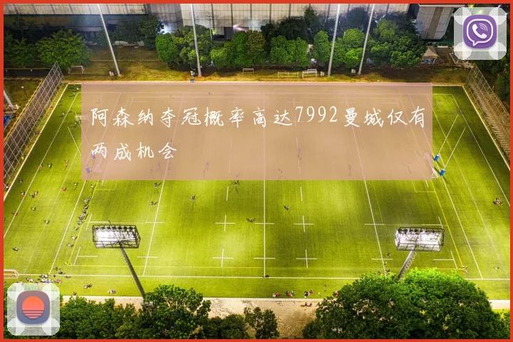 阿森纳夺冠概率高达7992曼城仅有两成机会