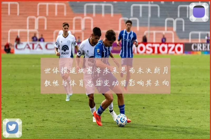 世体报道坎塞洛未来悬而未决新月教练与体育总监变动将影响其去向