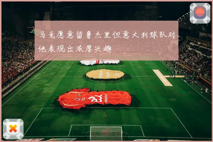 马竞愿意留鲁杰里但意大利球队对他表现出浓厚兴趣