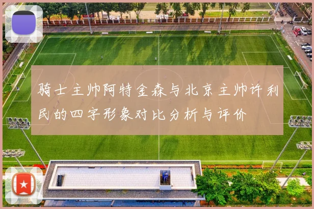 骑士主帅阿特金森与北京主帅许利民的四字形象对比分析与评价