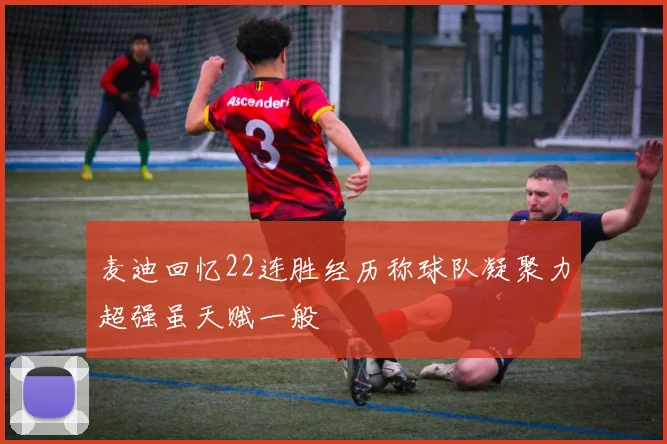 麦迪回忆22连胜经历称球队凝聚力超强虽天赋一般