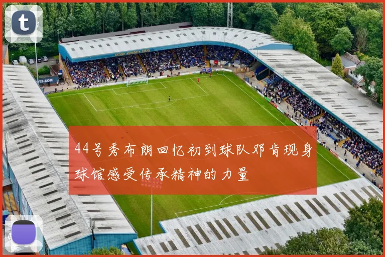 44号秀布朗回忆初到球队邓肯现身球馆感受传承精神的力量
