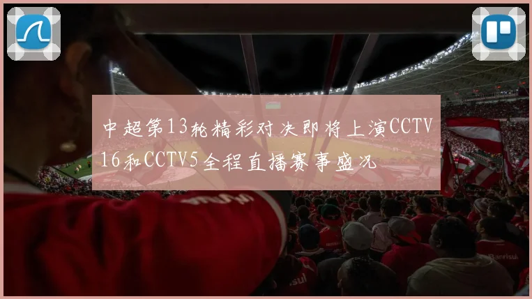 中超第13轮精彩对决即将上演CCTV16和CCTV5全程直播赛事盛况