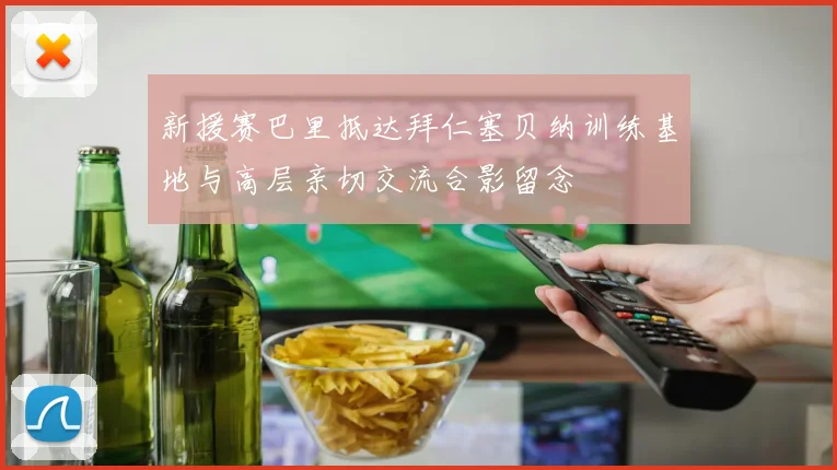 新援赛巴里抵达拜仁塞贝纳训练基地与高层亲切交流合影留念