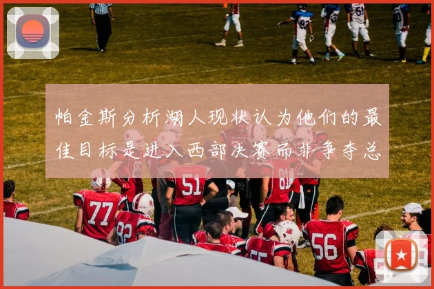 帕金斯分析湖人现状认为他们的最佳目标是进入西部决赛而非争夺总冠军