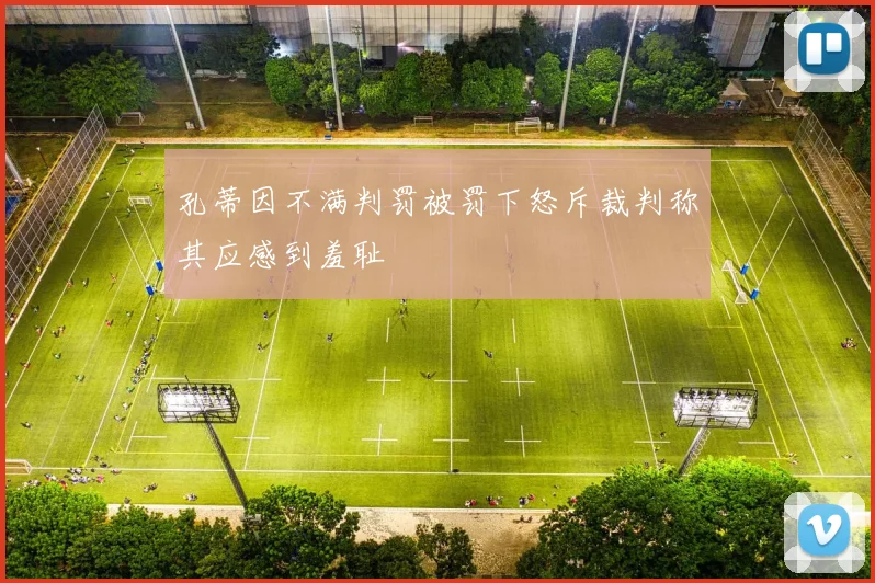 孔蒂因不满判罚被罚下怒斥裁判称其应感到羞耻