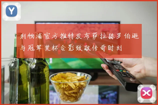 利物浦官方推特发布萨拉赫罗伯逊与冠军奖杯合影致敬传奇时刻