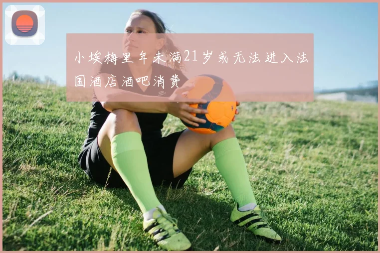 小埃梅里年未满21岁或无法进入法国酒店酒吧消费
