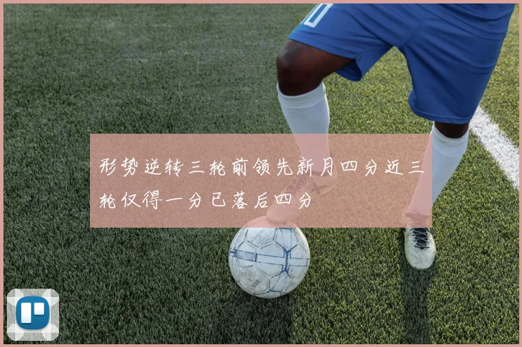 形势逆转三轮前领先新月四分近三轮仅得一分已落后四分